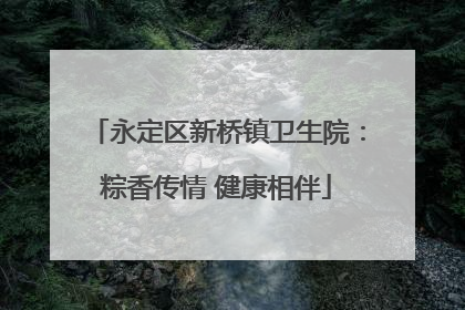 永定区新桥镇卫生院：粽香传情 健康相伴