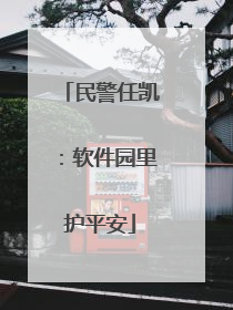 民警任凯：软件园里护平安