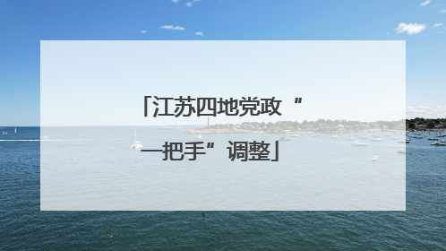 江苏四地党政“一把手”调整