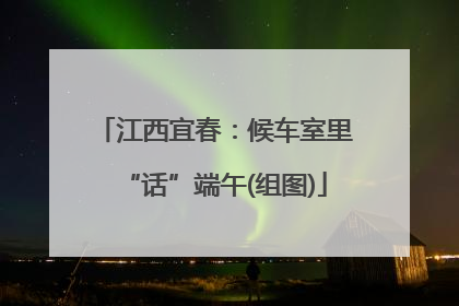 江西宜春：候车室里“话”端午(组图)