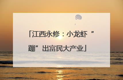 江西永修：小龙虾“蹦”出富民大产业