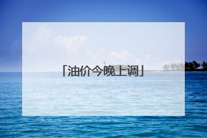 油价今晚上调