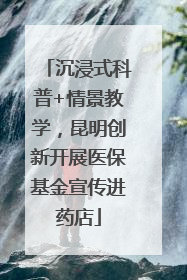 沉浸式科普+情景教学，昆明创新开展医保基金宣传进药店