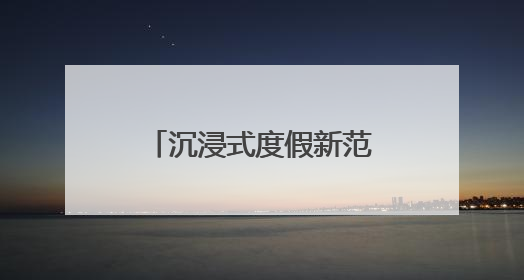 沉浸式度假新范本，黄阳小镇的体验指南来了