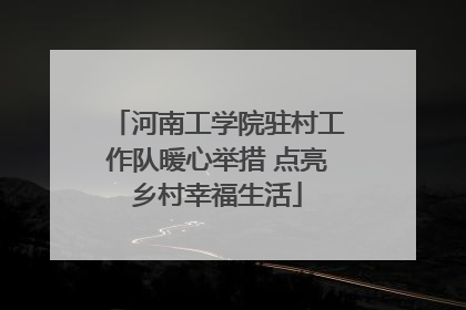 河南工学院驻村工作队暖心举措 点亮乡村幸福生活