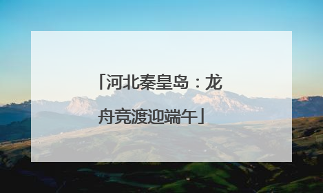 河北秦皇岛：龙舟竞渡迎端午