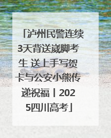 泸州民警连续3天背送崴脚考生 送上手写贺卡与公安小熊传递祝福丨2025四川高考