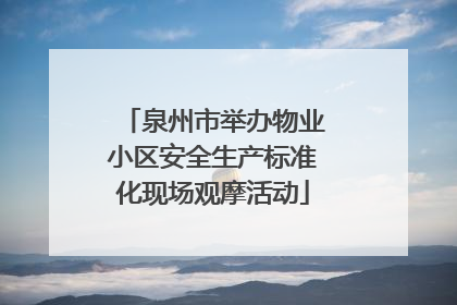 泉州市举办物业小区安全生产标准化现场观摩活动