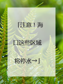 注意！海口这些区域将停水→