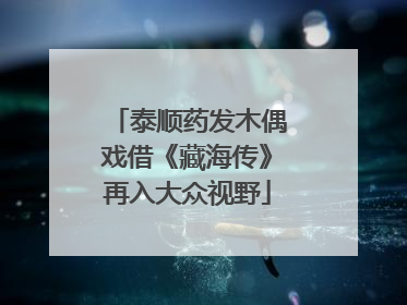 泰顺药发木偶戏借《藏海传》再入大众视野