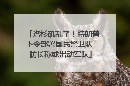 洛杉矶乱了！特朗普下令部署国民警卫队 防长称或出动军队