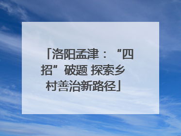洛阳孟津：“四招”破题 探索乡村善治新路径