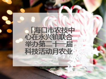海口市农技中心在永兴镇联合举办第二十一届科技活动月农业科技下乡活动