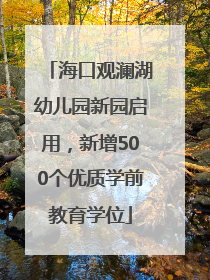海口观澜湖幼儿园新园启用，新增500个优质学前教育学位
