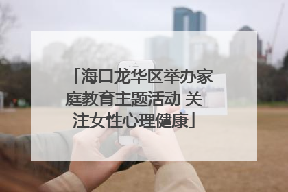 海口龙华区举办家庭教育主题活动 关注女性心理健康