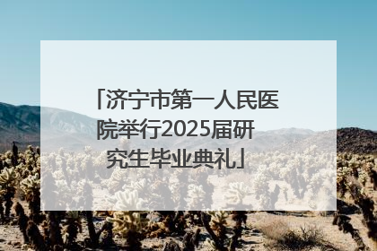 济宁市第一人民医院举行2025届研究生毕业典礼