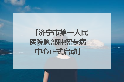 济宁市第一人民医院胸部肿瘤专病中心正式启动