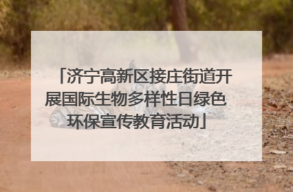 济宁高新区接庄街道开展国际生物多样性日绿色环保宣传教育活动