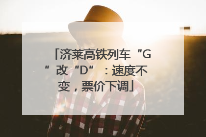 济莱高铁列车“G”改“D”：速度不变，票价下调