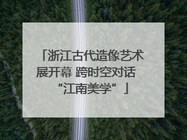 浙江古代造像艺术展开幕 跨时空对话“江南美学”
