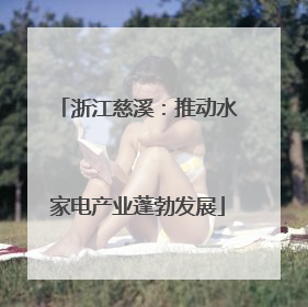 浙江慈溪：推动水家电产业蓬勃发展