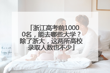 浙江高考前10000名，能去哪些大学？除了浙大，这两所高校录取人数也不少