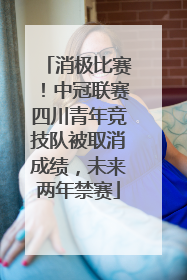消极比赛！中冠联赛四川青年竞技队被取消成绩，未来两年禁赛