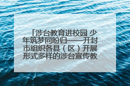 涉台教育进校园 少年筑梦同盼归——开封市组织各县（区）开展形式多样的涉台宣传教育进校园活动