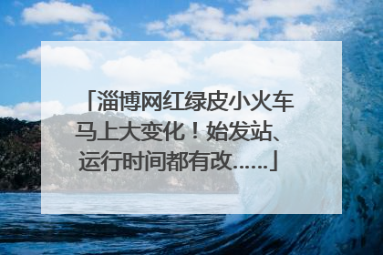 淄博网红绿皮小火车马上大变化！始发站、运行时间都有改……