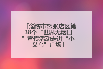 淄博市暨张店区第38个“世界无烟日”宣传活动走进“小义乌”广场