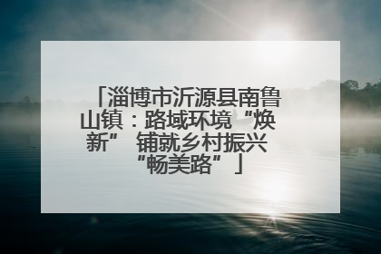 淄博市沂源县南鲁山镇：路域环境“焕新” 铺就乡村振兴“畅美路”