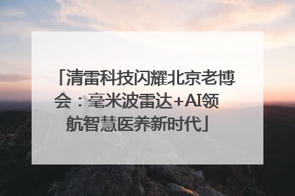 清雷科技闪耀北京老博会：毫米波雷达+AI领航智慧医养新时代