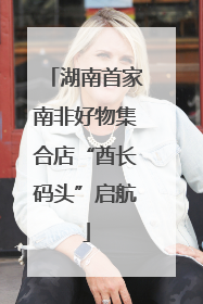 湖南首家南非好物集合店“酋长码头”启航