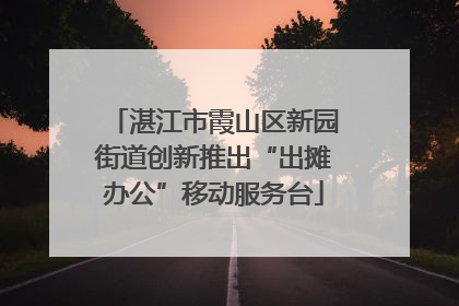 湛江市霞山区新园街道创新推出“出摊办公”移动服务台
