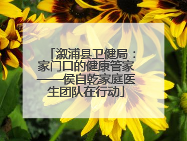 溆浦县卫健局：家门口的健康管家——侯自乾家庭医生团队在行动