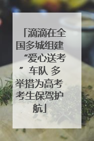 滴滴在全国多城组建“爱心送考”车队 多举措为高考考生保驾护航