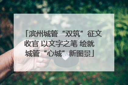 滨州城管“双筑”征文收官 以文字之笔 绘就城管“心城”新图景
