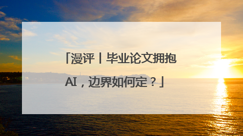 漫评丨毕业论文拥抱AI，边界如何定？