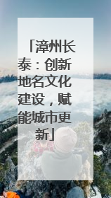 漳州长泰：创新地名文化建设，赋能城市更新