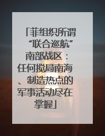 菲组织所谓“联合巡航” 南部战区：任何搅局南海、制造热点的军事活动尽在掌握