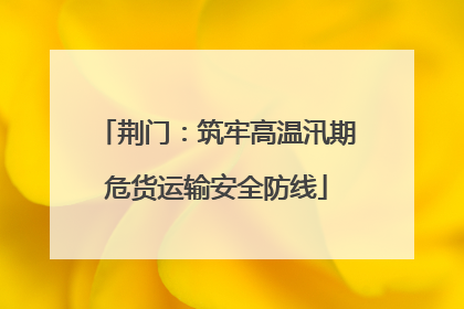 荆门：筑牢高温汛期危货运输安全防线