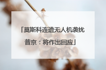 莫斯科连遭无人机袭扰 普京：将作出回应