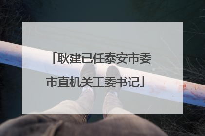 耿建已任泰安市委市直机关工委书记