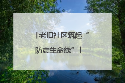 老旧社区筑起“防震生命线”