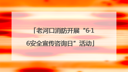 老河口消防开展“6·16安全宣传咨询日”活动