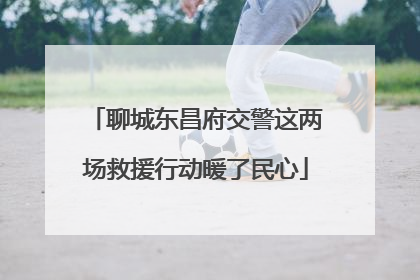 聊城东昌府交警这两场救援行动暖了民心