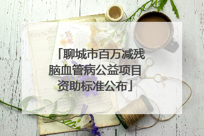 聊城市百万减残脑血管病公益项目资助标准公布