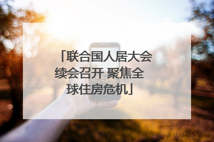 联合国人居大会续会召开 聚焦全球住房危机