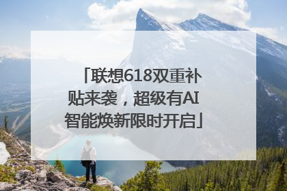 联想618双重补贴来袭，超级有AI智能焕新限时开启