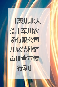 聚焦北大荒｜军川农场有限公司开展禁种铲毒排查宣传行动